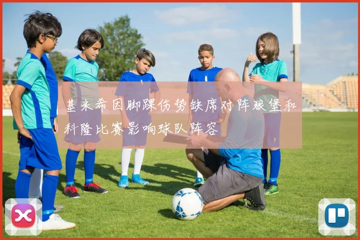 基米希因脚踝伤势缺席对阵狼堡和科隆比赛影响球队阵容