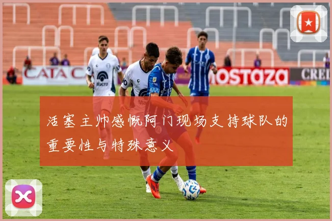 活塞主帅感慨阿门现场支持球队的重要性与特殊意义