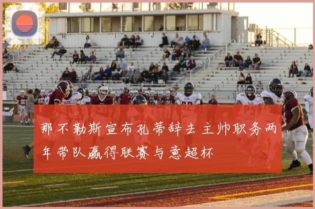 那不勒斯宣布孔蒂辞去主帅职务两年带队赢得联赛与意超杯