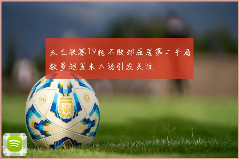 米兰联赛19轮不败却屈居第二平局数量超国米六场引发关注