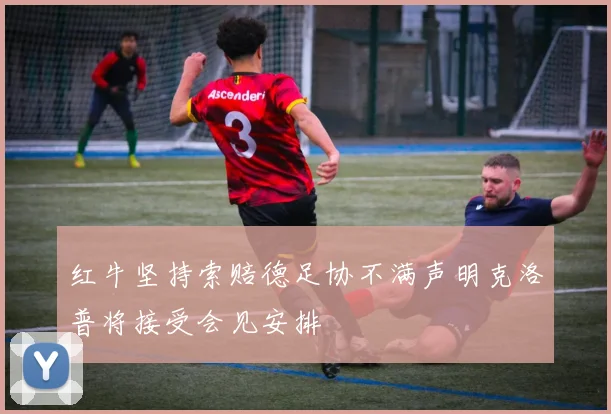 红牛坚持索赔德足协不满声明克洛普将接受会见安排