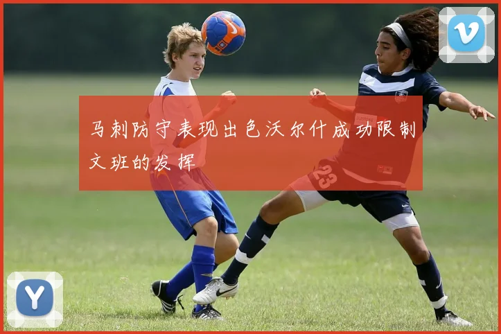 马刺防守表现出色沃尔什成功限制文班的发挥