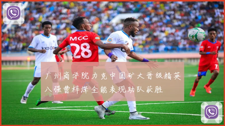 广州商学院力克中国矿大晋级精英八强曹梓烽全能表现助队获胜